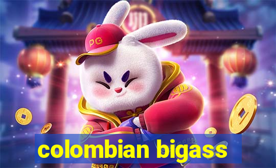 colombian bigass